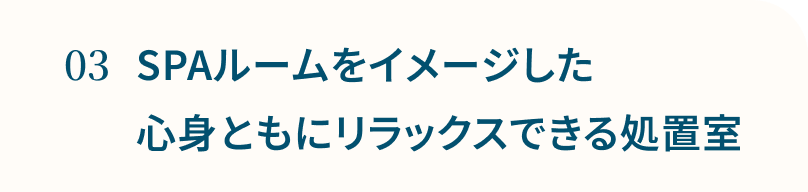 SPAルームをイメージした心身ともにリラックスできる処置室